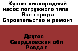 Куплю кислородный насос погружного типа - Все города Строительство и ремонт » Другое   . Свердловская обл.,Ревда г.